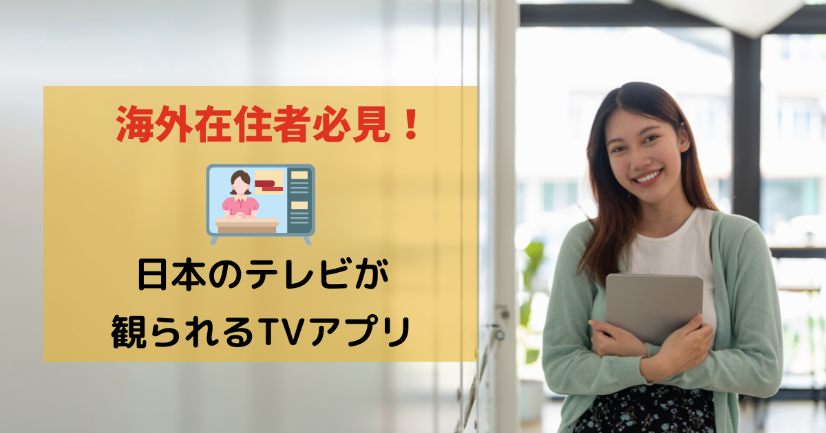 海外在住者必見！日本のテレビ(地上波・BS・CS)が観られるTVアプリ