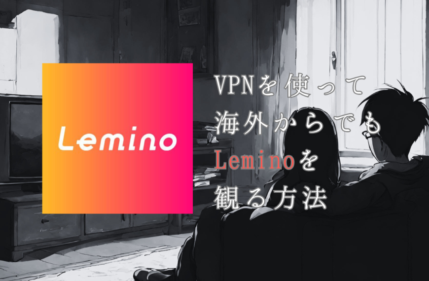 VPNで海外からLeminoを観る方法とは